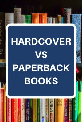 are hardcover books better? exploring the merits and drawbacks of hardcovers vs. paperbacks